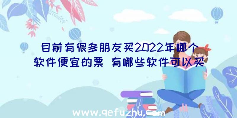 目前有很多朋友买2022年哪个软件便宜的票